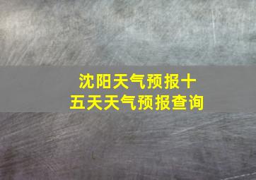 沈阳天气预报十五天天气预报查询