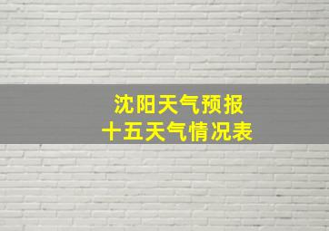 沈阳天气预报十五天气情况表