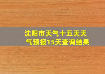 沈阳市天气十五天天气预报15天查询结果