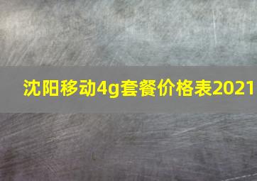 沈阳移动4g套餐价格表2021