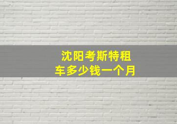 沈阳考斯特租车多少钱一个月