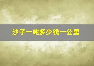 沙子一吨多少钱一公里