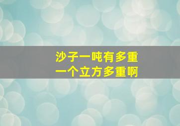 沙子一吨有多重一个立方多重啊