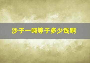 沙子一吨等于多少钱啊