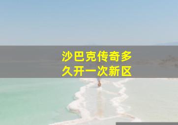 沙巴克传奇多久开一次新区