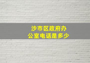 沙市区政府办公室电话是多少