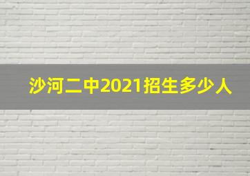 沙河二中2021招生多少人