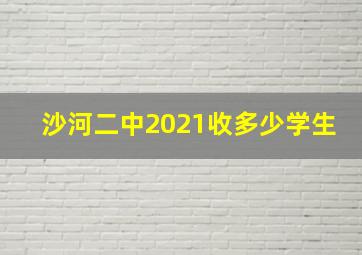 沙河二中2021收多少学生