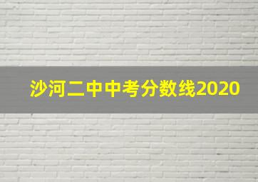 沙河二中中考分数线2020