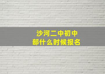 沙河二中初中部什么时候报名