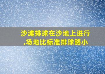 沙滩排球在沙地上进行,场地比标准排球略小