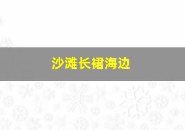 沙滩长裙海边