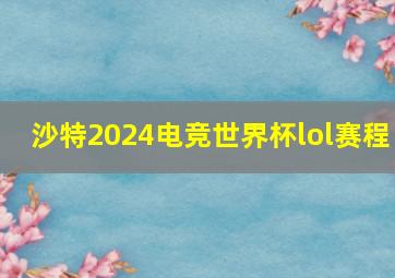 沙特2024电竞世界杯lol赛程