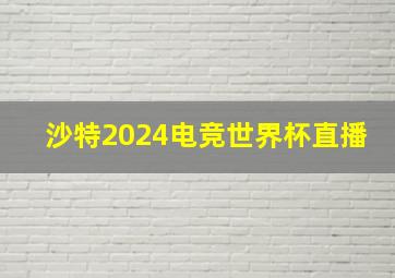 沙特2024电竞世界杯直播