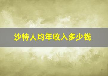 沙特人均年收入多少钱