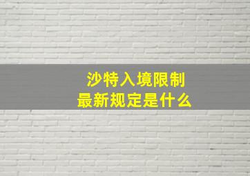 沙特入境限制最新规定是什么