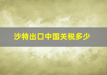 沙特出口中国关税多少