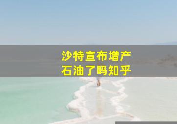 沙特宣布增产石油了吗知乎