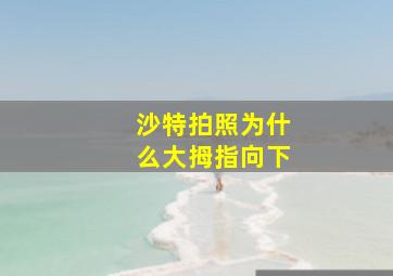 沙特拍照为什么大拇指向下