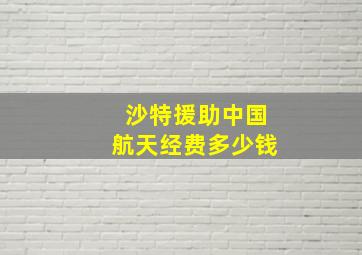 沙特援助中国航天经费多少钱