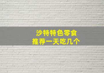 沙特特色零食推荐一天吃几个