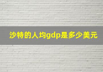 沙特的人均gdp是多少美元