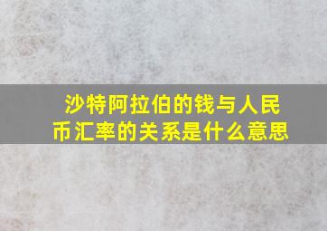 沙特阿拉伯的钱与人民币汇率的关系是什么意思