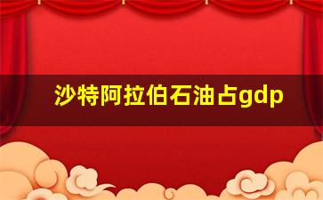 沙特阿拉伯石油占gdp