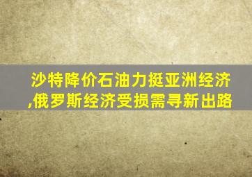 沙特降价石油力挺亚洲经济,俄罗斯经济受损需寻新出路