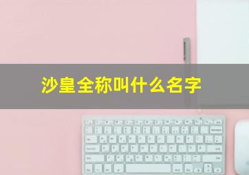 沙皇全称叫什么名字