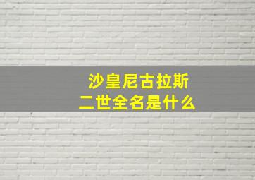 沙皇尼古拉斯二世全名是什么