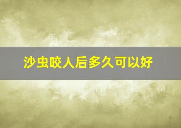 沙虫咬人后多久可以好