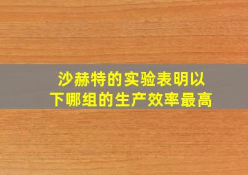 沙赫特的实验表明以下哪组的生产效率最高