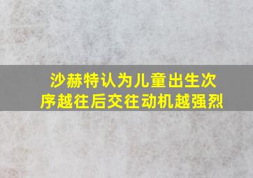 沙赫特认为儿童出生次序越往后交往动机越强烈