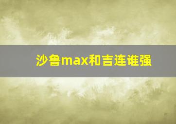 沙鲁max和吉连谁强