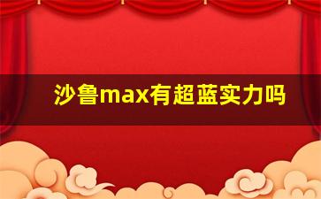 沙鲁max有超蓝实力吗