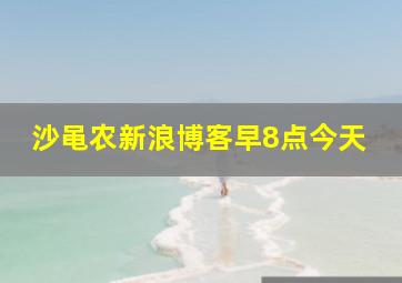 沙黾农新浪博客早8点今天