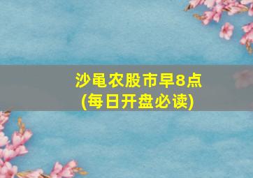 沙黾农股市早8点(每日开盘必读)