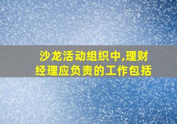 沙龙活动组织中,理财经理应负责的工作包括