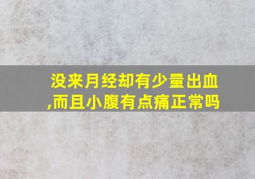 没来月经却有少量出血,而且小腹有点痛正常吗