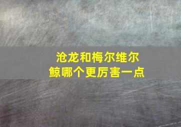 沧龙和梅尔维尔鲸哪个更厉害一点