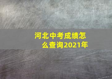 河北中考成绩怎么查询2021年