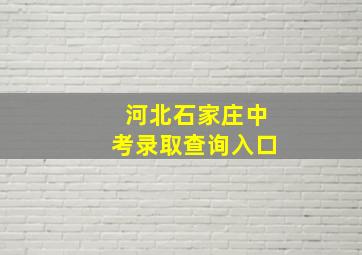 河北石家庄中考录取查询入口