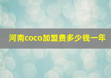 河南coco加盟费多少钱一年