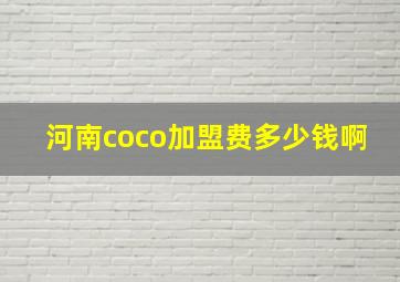 河南coco加盟费多少钱啊