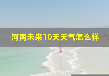 河南未来10天天气怎么样