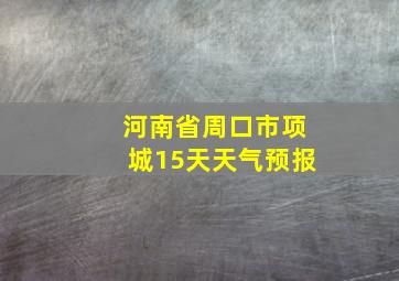 河南省周口市项城15天天气预报