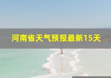 河南省天气预报最新15天