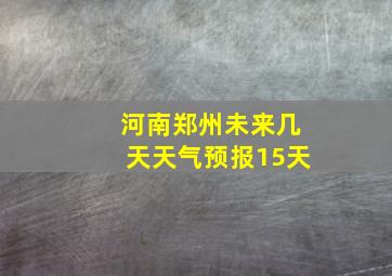 河南郑州未来几天天气预报15天