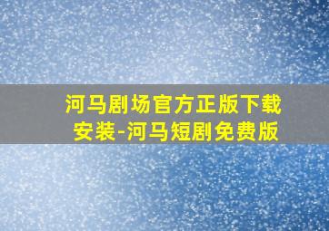 河马剧场官方正版下载安装-河马短剧免费版